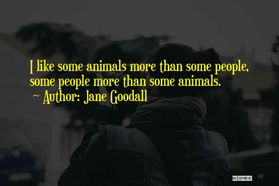 Jane Goodall Quotes: I Like Some Animals More Than Some People, Some People More Than Some Animals.