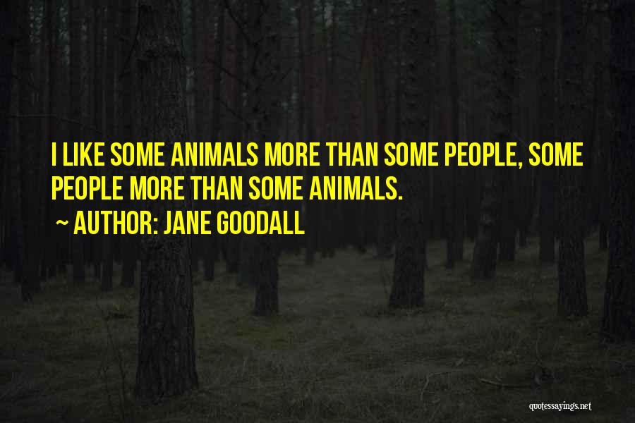 Jane Goodall Quotes: I Like Some Animals More Than Some People, Some People More Than Some Animals.