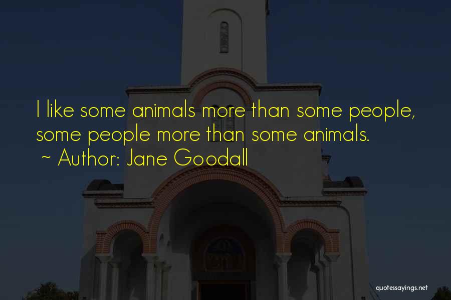 Jane Goodall Quotes: I Like Some Animals More Than Some People, Some People More Than Some Animals.