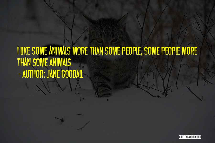 Jane Goodall Quotes: I Like Some Animals More Than Some People, Some People More Than Some Animals.