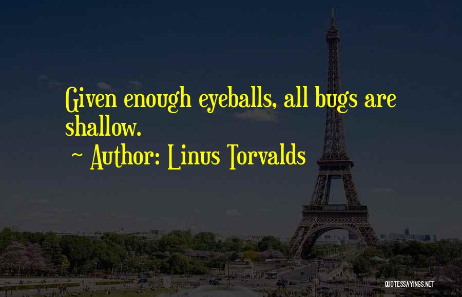 Linus Torvalds Quotes: Given Enough Eyeballs, All Bugs Are Shallow.