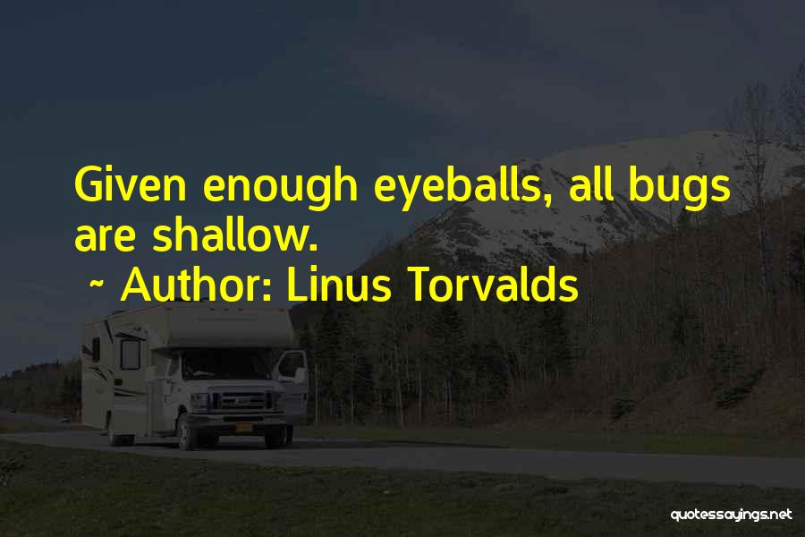 Linus Torvalds Quotes: Given Enough Eyeballs, All Bugs Are Shallow.