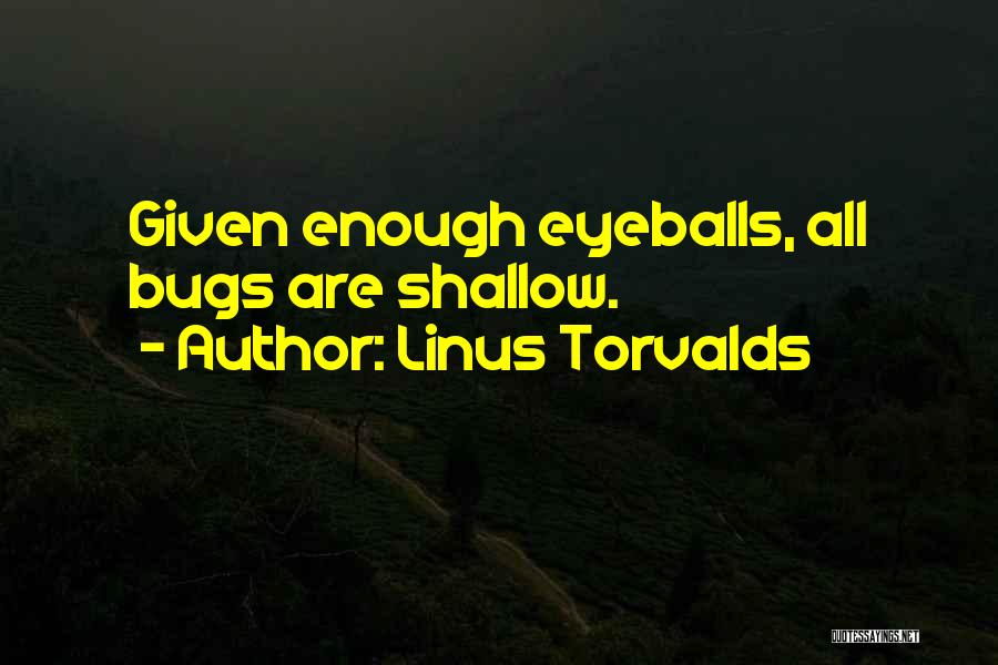 Linus Torvalds Quotes: Given Enough Eyeballs, All Bugs Are Shallow.