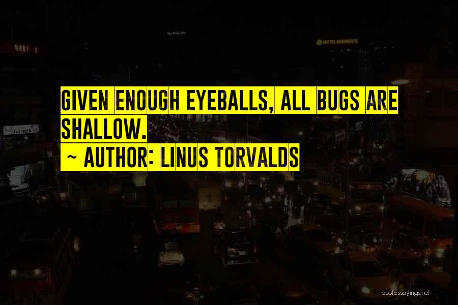 Linus Torvalds Quotes: Given Enough Eyeballs, All Bugs Are Shallow.