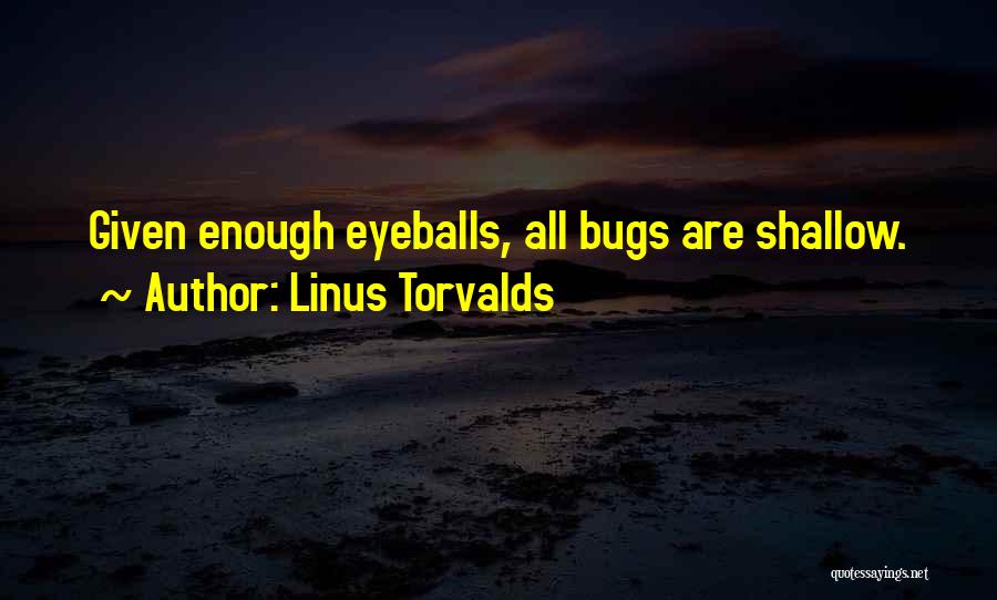 Linus Torvalds Quotes: Given Enough Eyeballs, All Bugs Are Shallow.