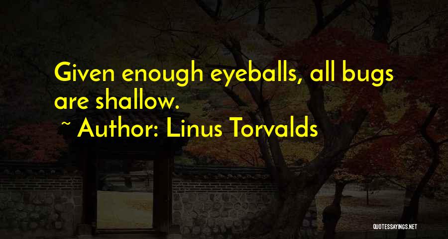 Linus Torvalds Quotes: Given Enough Eyeballs, All Bugs Are Shallow.