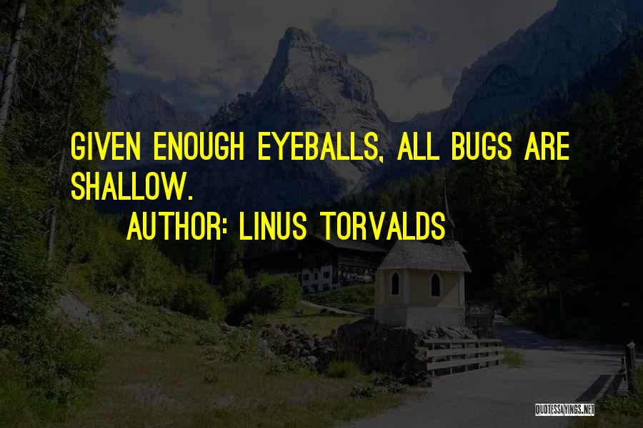 Linus Torvalds Quotes: Given Enough Eyeballs, All Bugs Are Shallow.