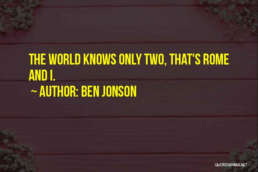 Ben Jonson Quotes: The World Knows Only Two, That's Rome And I.