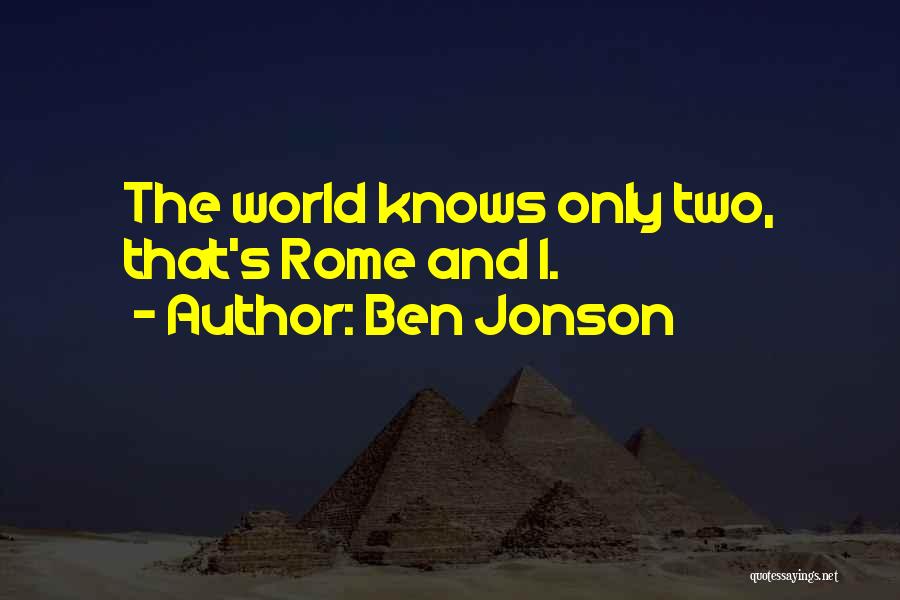 Ben Jonson Quotes: The World Knows Only Two, That's Rome And I.