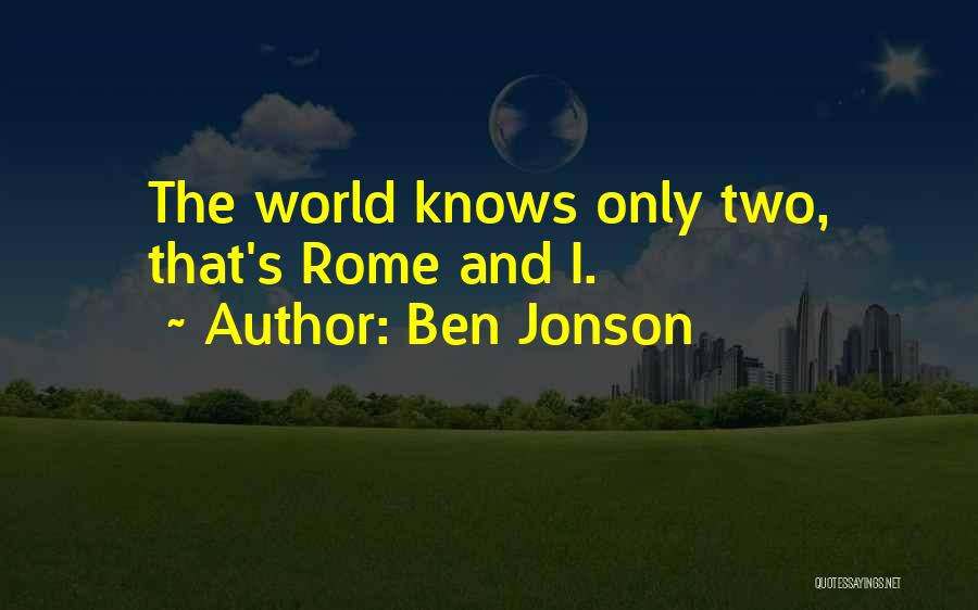 Ben Jonson Quotes: The World Knows Only Two, That's Rome And I.