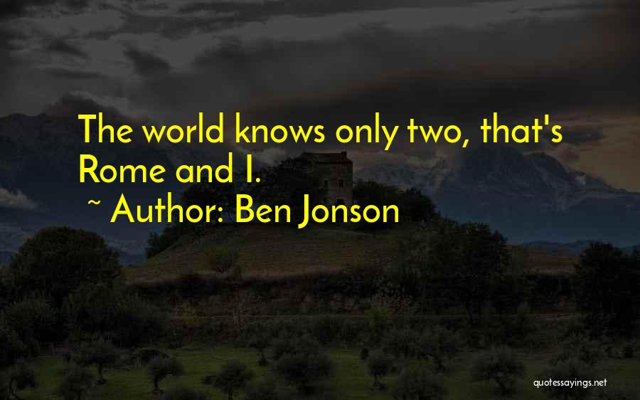 Ben Jonson Quotes: The World Knows Only Two, That's Rome And I.