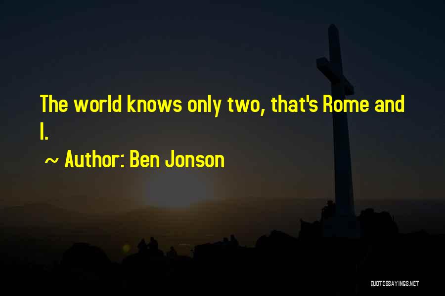 Ben Jonson Quotes: The World Knows Only Two, That's Rome And I.