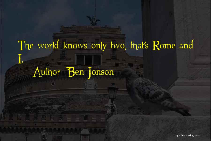 Ben Jonson Quotes: The World Knows Only Two, That's Rome And I.