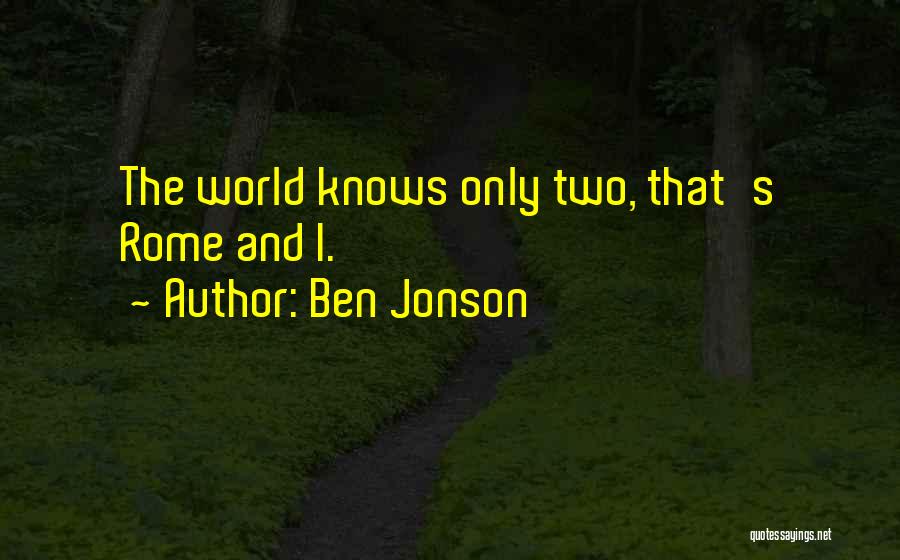 Ben Jonson Quotes: The World Knows Only Two, That's Rome And I.