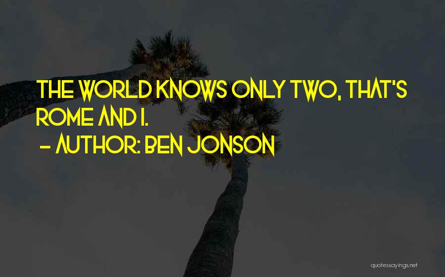 Ben Jonson Quotes: The World Knows Only Two, That's Rome And I.