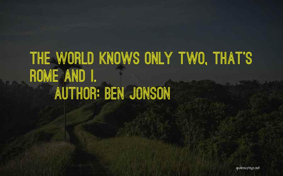 Ben Jonson Quotes: The World Knows Only Two, That's Rome And I.