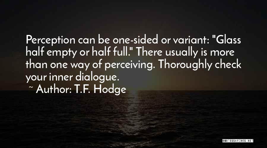 T.F. Hodge Quotes: Perception Can Be One-sided Or Variant: Glass Half Empty Or Half Full. There Usually Is More Than One Way Of