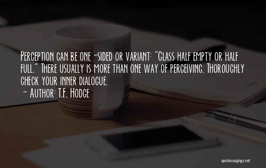 T.F. Hodge Quotes: Perception Can Be One-sided Or Variant: Glass Half Empty Or Half Full. There Usually Is More Than One Way Of