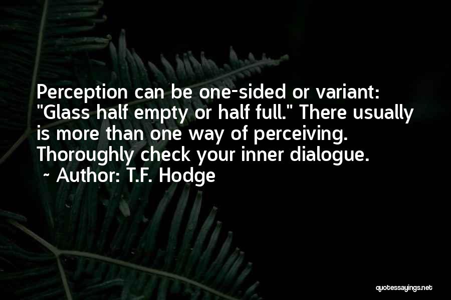 T.F. Hodge Quotes: Perception Can Be One-sided Or Variant: Glass Half Empty Or Half Full. There Usually Is More Than One Way Of