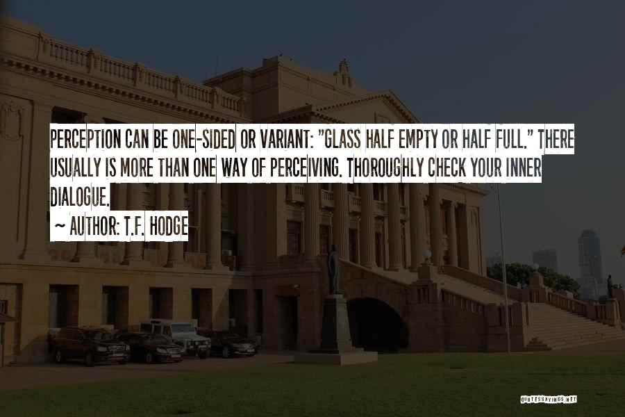 T.F. Hodge Quotes: Perception Can Be One-sided Or Variant: Glass Half Empty Or Half Full. There Usually Is More Than One Way Of