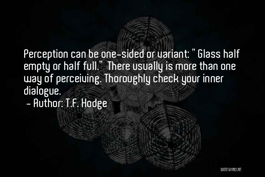 T.F. Hodge Quotes: Perception Can Be One-sided Or Variant: Glass Half Empty Or Half Full. There Usually Is More Than One Way Of