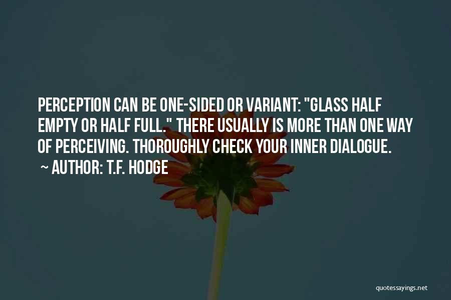 T.F. Hodge Quotes: Perception Can Be One-sided Or Variant: Glass Half Empty Or Half Full. There Usually Is More Than One Way Of