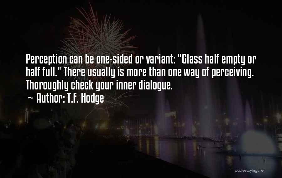 T.F. Hodge Quotes: Perception Can Be One-sided Or Variant: Glass Half Empty Or Half Full. There Usually Is More Than One Way Of