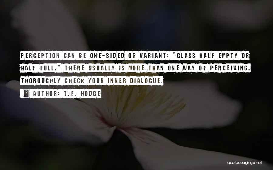 T.F. Hodge Quotes: Perception Can Be One-sided Or Variant: Glass Half Empty Or Half Full. There Usually Is More Than One Way Of