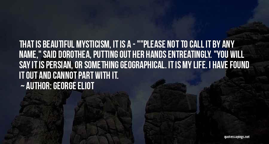 George Eliot Quotes: That Is Beautiful Mysticism, It Is A - Please Not To Call It By Any Name, Said Dorothea, Putting Out