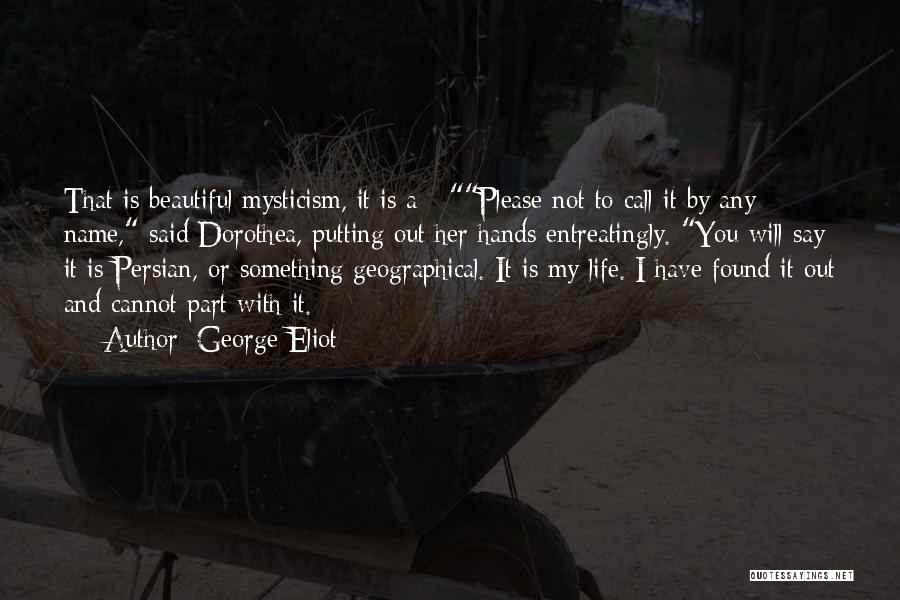 George Eliot Quotes: That Is Beautiful Mysticism, It Is A - Please Not To Call It By Any Name, Said Dorothea, Putting Out