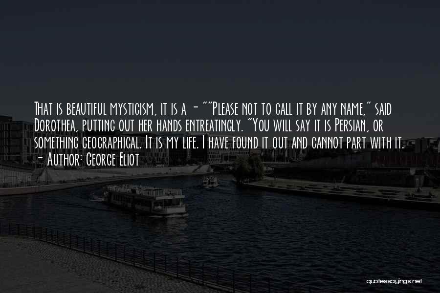 George Eliot Quotes: That Is Beautiful Mysticism, It Is A - Please Not To Call It By Any Name, Said Dorothea, Putting Out