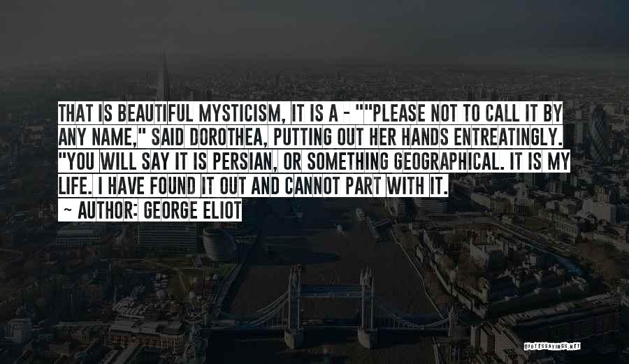 George Eliot Quotes: That Is Beautiful Mysticism, It Is A - Please Not To Call It By Any Name, Said Dorothea, Putting Out