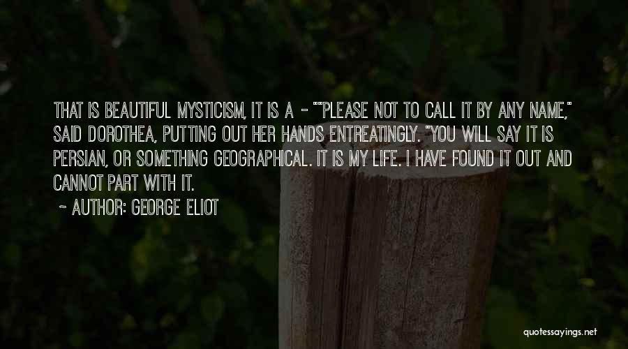 George Eliot Quotes: That Is Beautiful Mysticism, It Is A - Please Not To Call It By Any Name, Said Dorothea, Putting Out