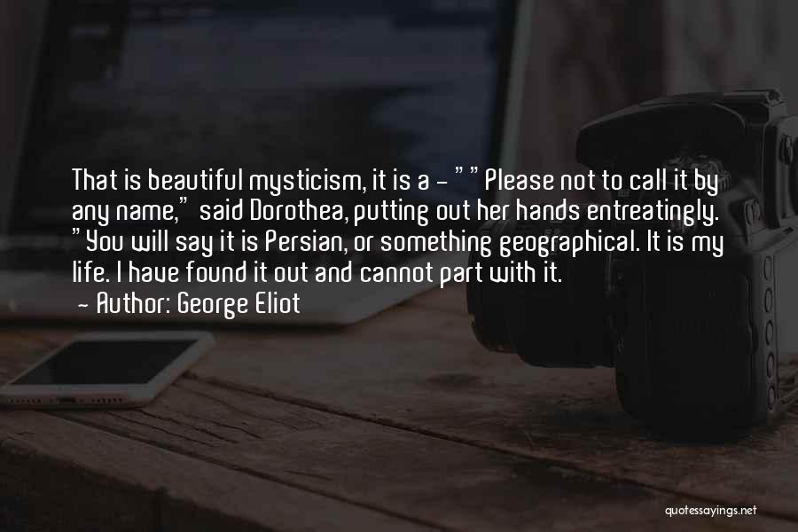 George Eliot Quotes: That Is Beautiful Mysticism, It Is A - Please Not To Call It By Any Name, Said Dorothea, Putting Out