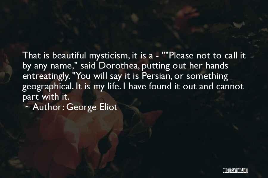 George Eliot Quotes: That Is Beautiful Mysticism, It Is A - Please Not To Call It By Any Name, Said Dorothea, Putting Out