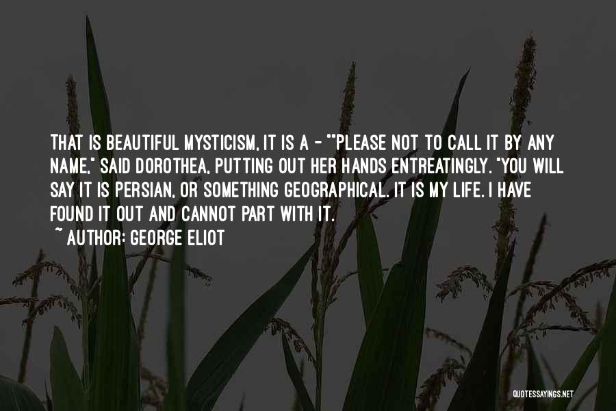 George Eliot Quotes: That Is Beautiful Mysticism, It Is A - Please Not To Call It By Any Name, Said Dorothea, Putting Out