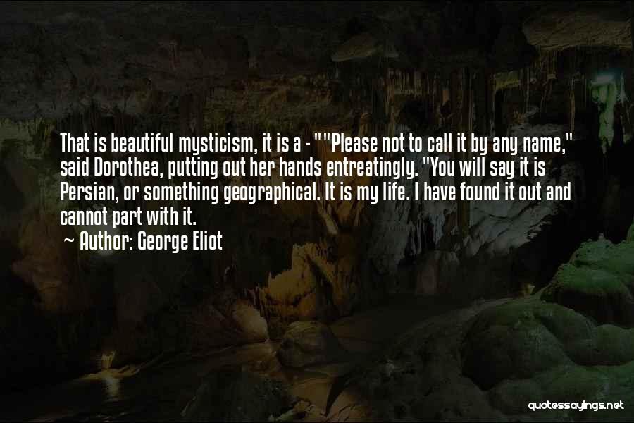 George Eliot Quotes: That Is Beautiful Mysticism, It Is A - Please Not To Call It By Any Name, Said Dorothea, Putting Out