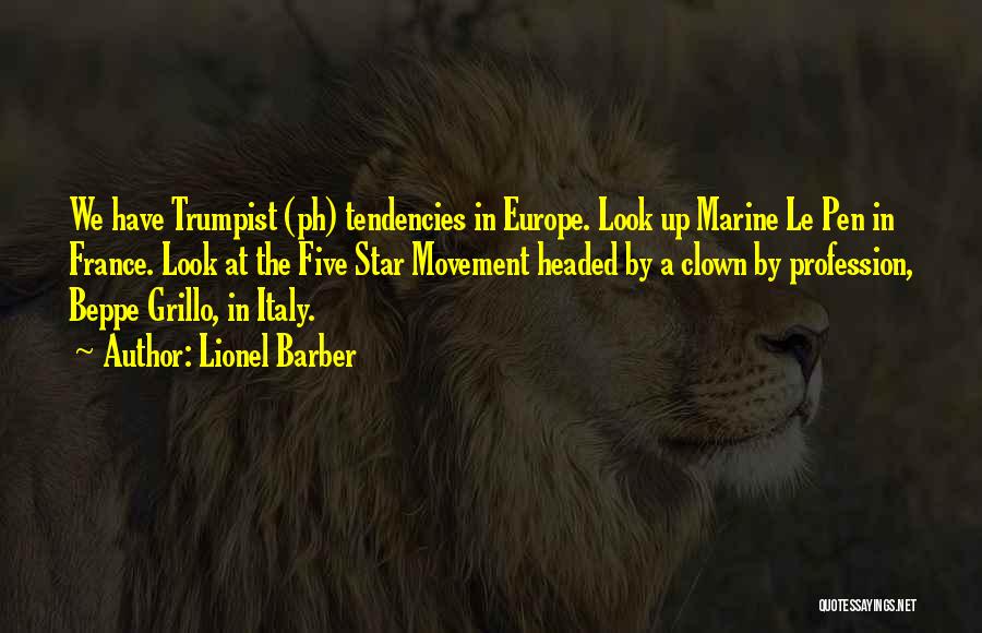 Lionel Barber Quotes: We Have Trumpist (ph) Tendencies In Europe. Look Up Marine Le Pen In France. Look At The Five Star Movement