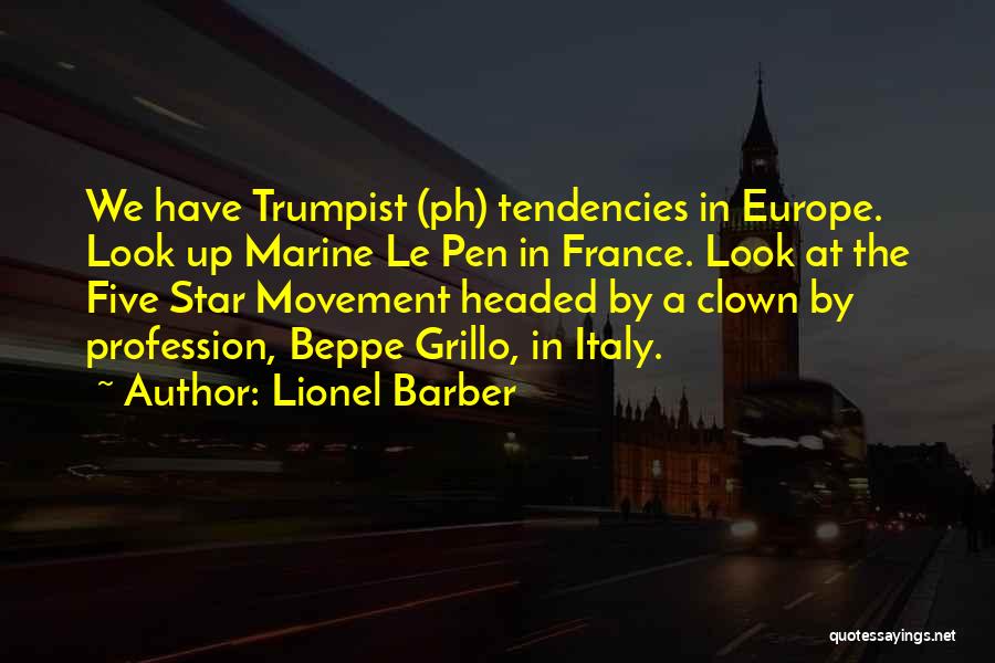 Lionel Barber Quotes: We Have Trumpist (ph) Tendencies In Europe. Look Up Marine Le Pen In France. Look At The Five Star Movement