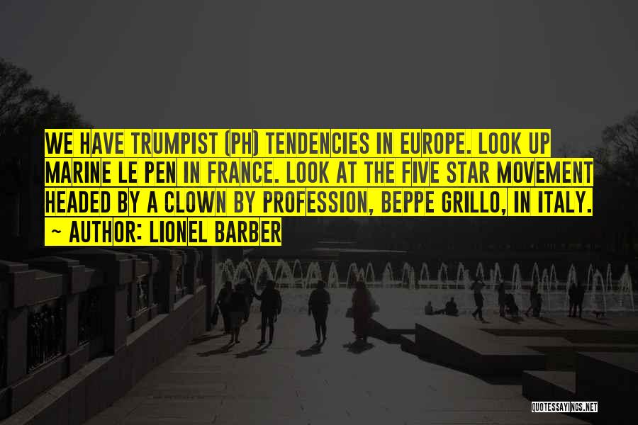 Lionel Barber Quotes: We Have Trumpist (ph) Tendencies In Europe. Look Up Marine Le Pen In France. Look At The Five Star Movement