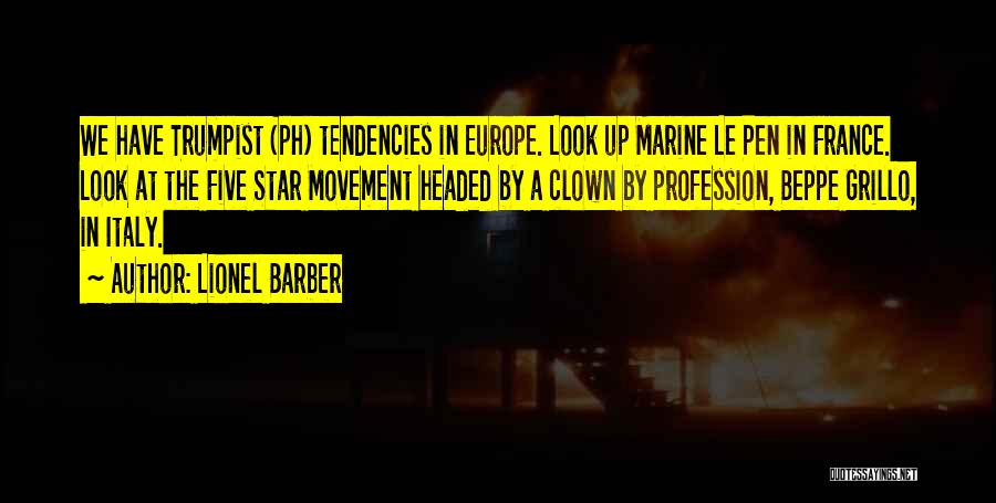 Lionel Barber Quotes: We Have Trumpist (ph) Tendencies In Europe. Look Up Marine Le Pen In France. Look At The Five Star Movement
