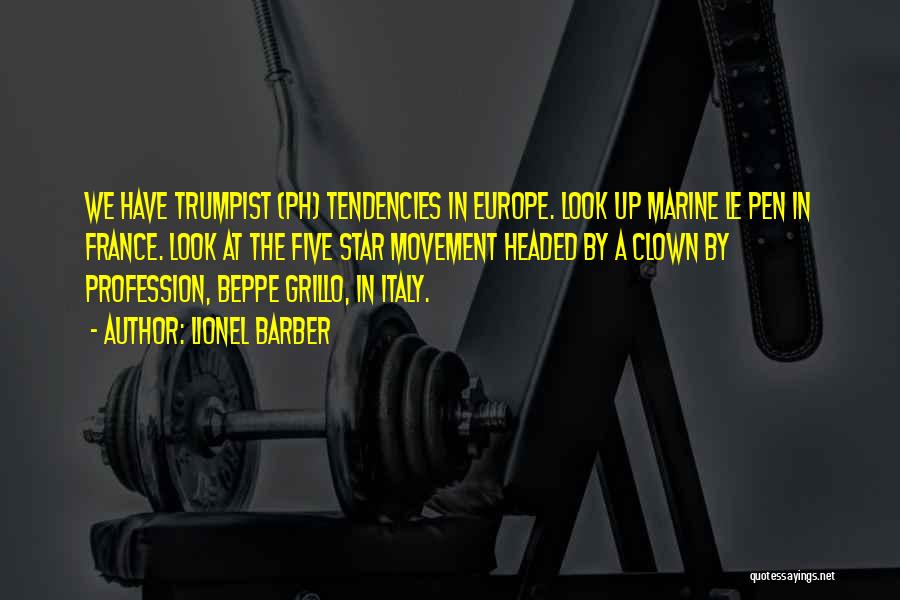 Lionel Barber Quotes: We Have Trumpist (ph) Tendencies In Europe. Look Up Marine Le Pen In France. Look At The Five Star Movement