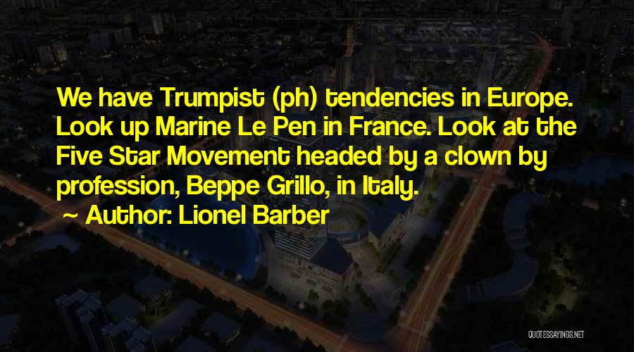 Lionel Barber Quotes: We Have Trumpist (ph) Tendencies In Europe. Look Up Marine Le Pen In France. Look At The Five Star Movement