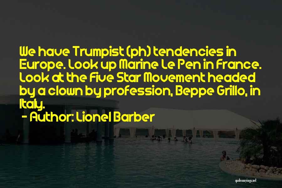 Lionel Barber Quotes: We Have Trumpist (ph) Tendencies In Europe. Look Up Marine Le Pen In France. Look At The Five Star Movement