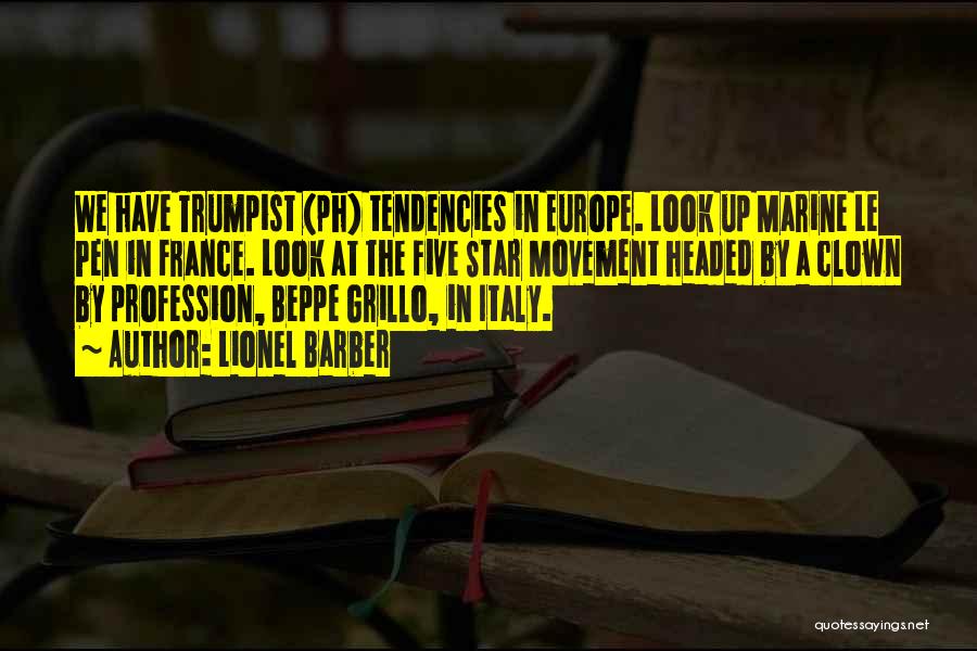 Lionel Barber Quotes: We Have Trumpist (ph) Tendencies In Europe. Look Up Marine Le Pen In France. Look At The Five Star Movement