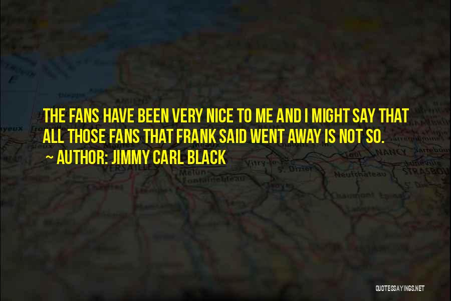 Jimmy Carl Black Quotes: The Fans Have Been Very Nice To Me And I Might Say That All Those Fans That Frank Said Went