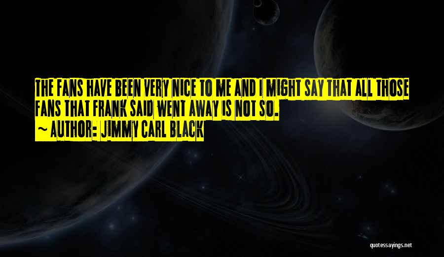 Jimmy Carl Black Quotes: The Fans Have Been Very Nice To Me And I Might Say That All Those Fans That Frank Said Went