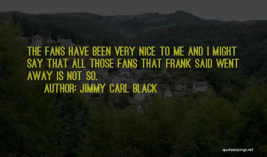 Jimmy Carl Black Quotes: The Fans Have Been Very Nice To Me And I Might Say That All Those Fans That Frank Said Went