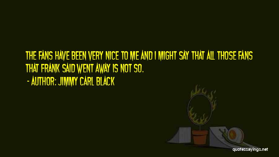 Jimmy Carl Black Quotes: The Fans Have Been Very Nice To Me And I Might Say That All Those Fans That Frank Said Went