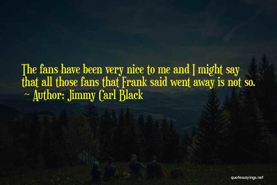 Jimmy Carl Black Quotes: The Fans Have Been Very Nice To Me And I Might Say That All Those Fans That Frank Said Went